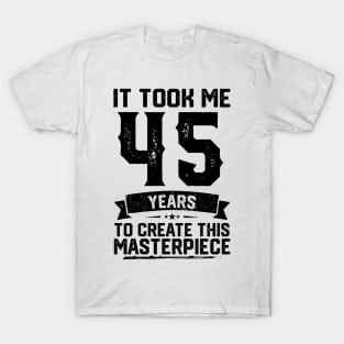 It Took Me 45 Years To Create This Masterpiece 45th Birthday T-Shirt